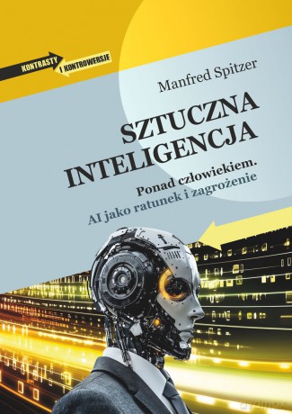 Sztuczna inteligencja. Ponad człowiekiem. AI jako ratunek i zagrożenie - Manfred Spitzer [KSIĄŻKA]