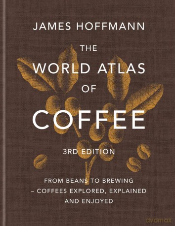 The World Atlas of Coffee. From beans to brewing - coffees explored, explained and enjoyed wer. angielska - James Hoffmann [KSIĄŻKA]