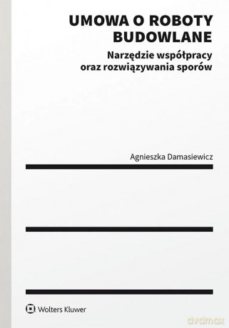 Umowa o roboty budowlane. Narzędzie współpracy oraz rozwiązywania sporów - Agnieszka Damasiewicz [KSIĄŻKA]