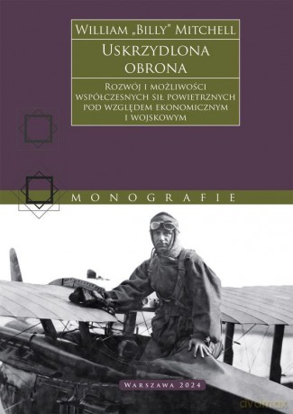 Uskrzydlona obrona. Rozwój i możliwości współczesnych sił powietrznych pod względem ekonomicznym i wojskowym - William "Billy" Mitchell [KSIĄŻKA]