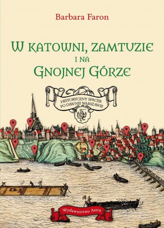 W katowni, zamtuzie i na gnojnej górze. Historyczny spacer po dawnej Warszawie - Barbara Faron [KSIĄŻKA]