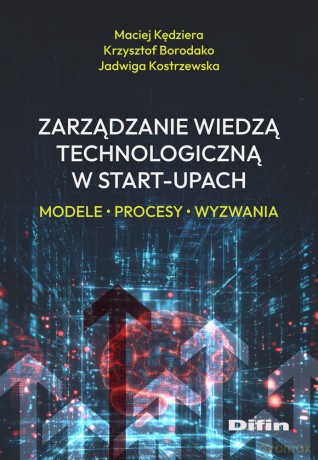 Zarządzanie wiedzą technologiczną w start-upach. Modele, procesy, wyzwania - Kędziera Maciej, Borodako Krzysztof, Kostrzewska Jadwiga [KSIĄŻKA]