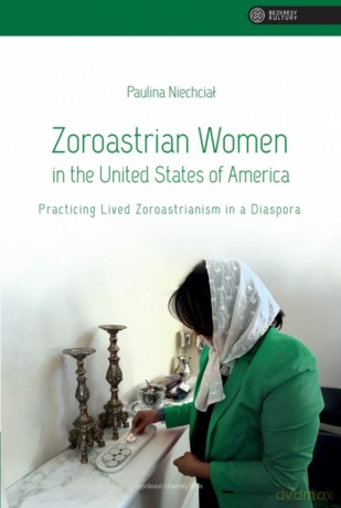 Zoroastrian Women in the United States of America. Practicing Lived Zoroastrianism in a Diaspora. Bezkresy Kultury - Paulina Niechciał [KSIĄŻKA]