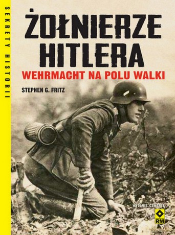 Żołnierze Hitlera Wehrmacht na polu walki - Stephen G. Fritz [KSIĄŻKA]