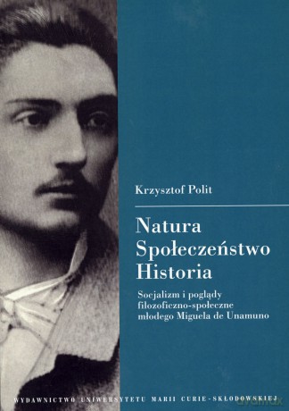 Natura. Społeczeństwo. Historia. Socjalizm i poglądy filozoficzno-społeczne młodego Miguela de Unamuno - Krzysztof Polit [KSIĄŻKA]