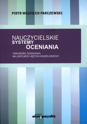 Nauczycielskie systemy oceniania. Trafność oceniania na lekcjach języka angielskiego - Piotr Wojciech Parczewski [KSIĄŻKA]