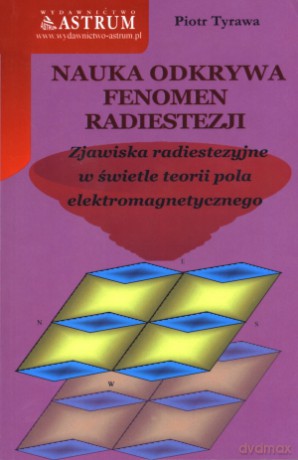 Nauka odkrywa fenomen radiestezji. Zjawiska radiestezyjne w świetle teorii pola elektromagnetycznego - Piotr Tyrawa [KSIĄŻKA]