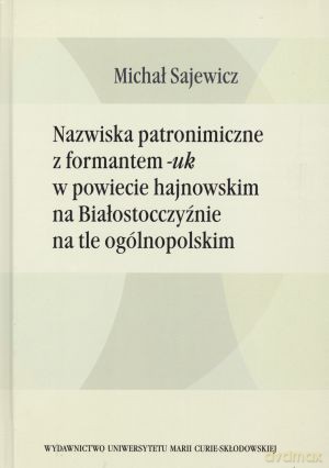 Nazwiska patronimiczne z formantem -uk w powiecie hajnowskim na Białostocczyźnie na tle ogólnopolskim - Michał Sajewicz [KSIĄŻKA]