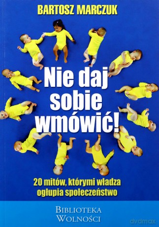 Nie daj sobie wmówić! 20 mitów, którymi władza ogłupia społeczeństwo - Bartosz Marczuk [KSIĄŻKA]