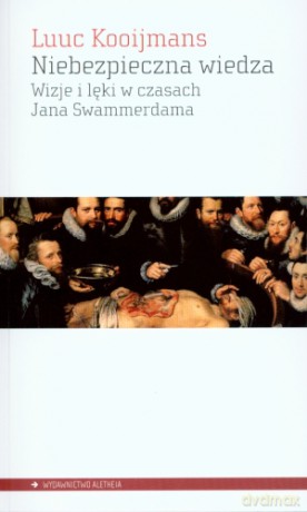 Niebezpieczna wiedza. Wizje i lęki w czasach Jana Swammerdama - Luuc Kooijmans [KSIĄŻKA]