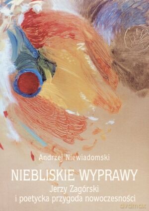 Niebliskie wyprawy. Jerzy Zagórski i poetycka przygoda nowoczesności - Andrzej Niewiadomski [KSIĄŻKA]