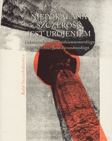 Niepokalana szczerość jest urojeniem. Dekonstrukcje mitu śródziemnomorskiego w twórczości Jana Parandowskiego - Rafał Szczerbakiewicz [KSIĄŻKA]