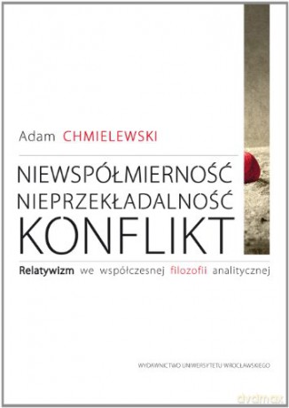 Niewspółmierność, nieprzekładalność, konflikt. Relatywizm we współczesnej filozofii analitycznej - Adam Chmielewski [KSIĄŻKA]