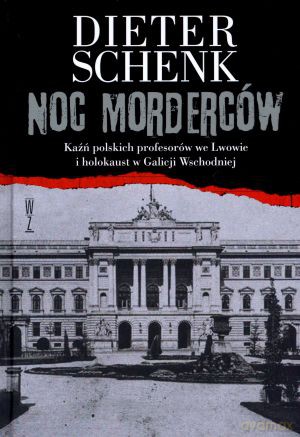 Noc morderców. Kaźń polskich profesorów we Lwowie i holokaust w Galicji Wschodniej - Dieter Schenk [KSIĄŻKA]