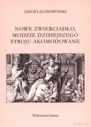 Nowe zwierciadło, modzie dzisiejszego stroju akomodowane - Jakub Łącznowolski [KSIĄŻKA]