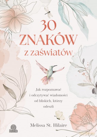 30 znaków z zaświatów. Jak rozpoznawać i odczytywać wiadomości od bliskich, którzy odeszli - Melissa St. Hilaire [KSIĄŻKA]