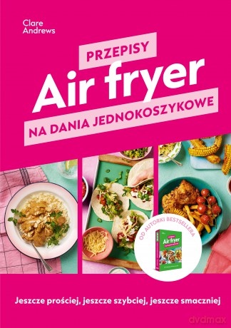 Air fryer. Przepisy na dania jednokoszykowe - Clare Andrews [KSIĄŻKA]
