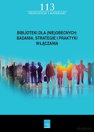 Biblioteki dla (nie)obecnych. Badania, strategie i praktyki włączania [KSIĄŻKA]