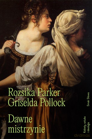 Dawne mistrzynie. Kobiety, sztuka i ideologia - Rozsika Parker, Griselda Pollock [KSIĄŻKA]