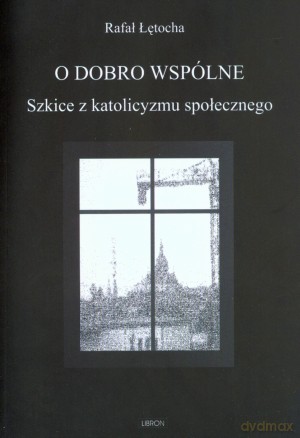 O dobro wspólne. Szkice z katolicyzmu społecznego - Rafał Łętocha [KSIĄŻKA]