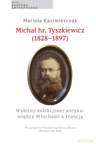 Michał hr. Tyszkiewicz (1828-1897). Wybitny kolekcjoner antyku: między Włochami a Francją - Mariola Kazimierczak [KSIĄŻKA]