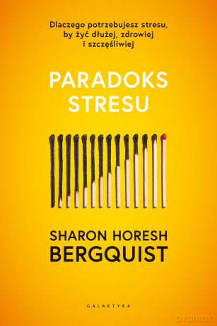 Paradoks stresu. Dlaczego potrzebujesz stresu, by żyć dłużej, zdrowiej i szczęśliwie - Sharon Horesh Bergquist [KSIĄŻKA]