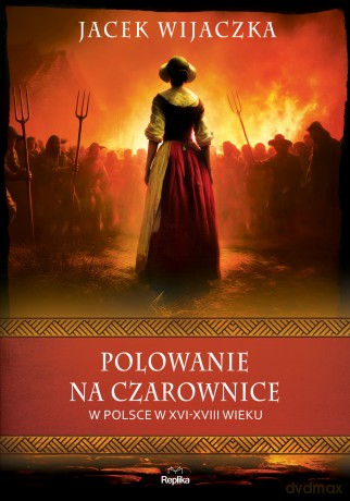 Polowanie na czarownice w Polsce w XVI-XVIII wieku. Wierzenia i zwyczaje - Jacek Wijaczka [KSIĄŻKA]