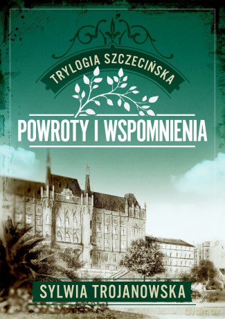 Powroty i wspomnienia. Trylogia szczecińska (Tom 3) - Sylwia Trojanowska [KSIĄŻKA]