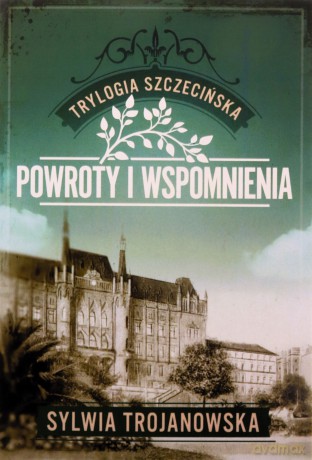 Powroty i wspomnienia. Trylogia szczecińska (Tom 3) - Sylwia Trojanowska [KSIĄŻKA]