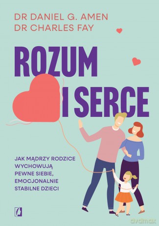 Rozum i serce. Jak mądrzy rodzice wychowują pewne siebie, emocjonalnie stabilne dzieci - Daniel G. Amen, Charles Fay [KSIĄŻKA]