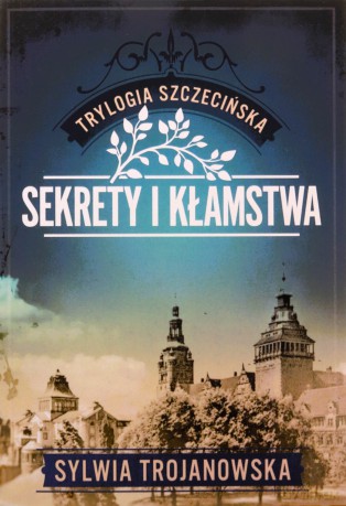 Sekrety i kłamstwa. Trylogia szczecińska (Tom 1) - Sylwia Trojanowska [KSIĄŻKA]