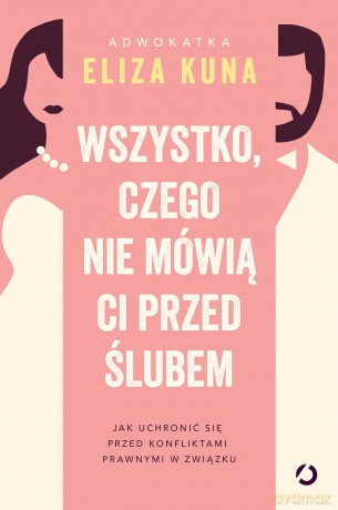 Wszystko, czego nie mówią ci przed ślubem. Jak uchronić się przed konfliktami prawnymi w związku - Eliza Kuna [KSIĄŻKA]