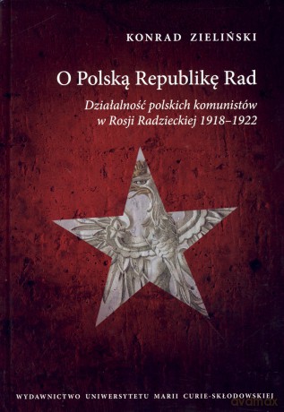 O Polską Republikę Rad. Działalność polskich komunistów w Rosji Radzieckiej 1918-1922 - Konrad Zieliński [KSIĄŻKA]