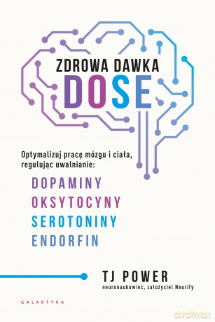 Zdrowa dawka DOSE. Optymalizuj pracę mózgu i ciała, regulując uwalnianie dopaminy, oksytocyny, serotoniny i endorfin - TJ Power [KSIĄŻKA]