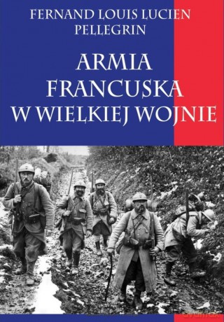 Armia francuska w Wielkiej Wojnie - Fernand Louis Lucien Pellegrin [KSIĄŻKA]