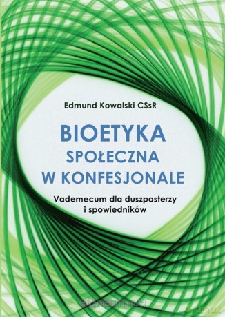 Bioetyka społeczna w konfesjonale - Edmund Kowalski CSsR [KSIĄŻKA]