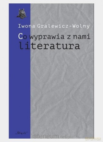 Co wyprawia z nami literatura - Iwona Gralewicz-Wolny [KSIĄŻKA]