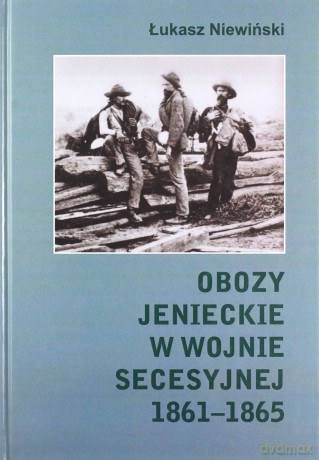 Obozy jenieckie w wojnie secesyjnej 1861-1865 - Łukasz Niewiński [KSIĄŻKA]