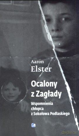 Ocalony z zagłady. Wspomnienia chłopca z Sokołowa Podlaskiego - Aaron Elster [KSIĄŻKA]