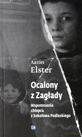 Ocalony z zagłady. Wspomnienia chłopca z Sokołowa Podlaskiego - Aaron Elster [KSIĄŻKA]