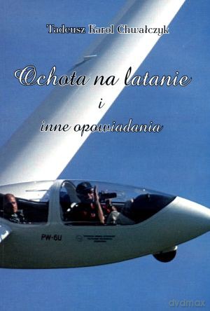 Ochota na latanie i inne opowiadania - Tadeusz Karol Chwałczyk [KSIĄŻKA]