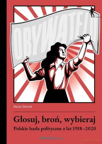 Głosuj, broń, wybieraj. Polskie hasła polityczne.. - Marta Śleziak [KSIĄŻKA]