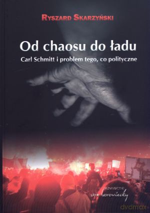 Od chaosu do ładu. Carl Schmitt i problem tego, co polityczne - Ryszard Skarzyński [KSIĄŻKA]