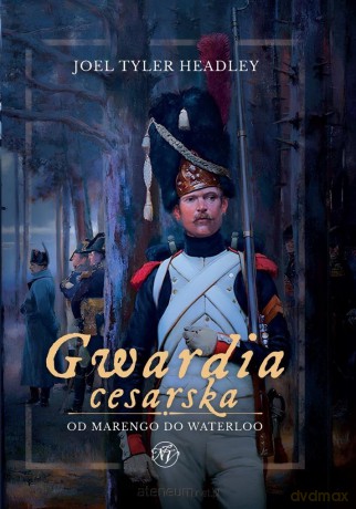 Gwardia cesarska. Od Marengo do Waterloo - Joel Tyler Headley [KSIĄŻKA]