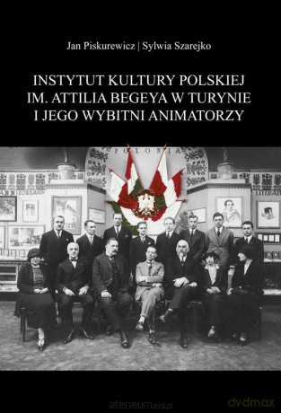 Instytut Kultury Polskiej im. Attilia Begeya... - Jan Piskurewicz, Sylwia Szarejko [KSIĄŻKA]