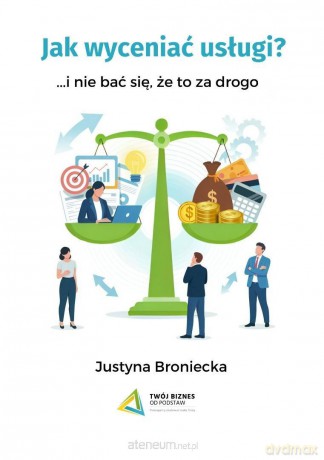 Jak wyceniać usługi i nie bać się, że to za drogo - Justyna Broniecka [KSIĄŻKA]