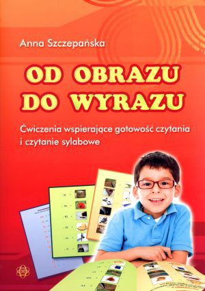 Od obrazu do wyrazu. Ćwiczenia wspierające gotowość czytania i czytanie sylabowe - Anna Szczepańska [KSIĄŻKA]