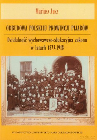 Odbudowa polskiej prowincji Pijarów. Działalność wychowawczo-edukacyjna zakonu w latach 1873-1918 [KSIĄŻKA]