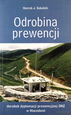 Odrobina prewencji. Dorobek dyplomacji prewencyjnej ONZ w Macedonii - Henryk J. Sokalski [KSIĄŻKA]