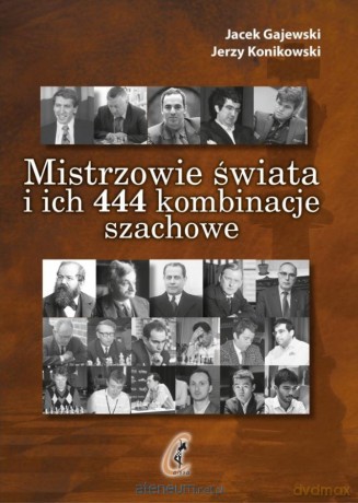 Mistrzowie świata i ich 444 kombinacje szachowe - Jacek Gajewski, Jerzy Konikowski [KSIĄŻKA]